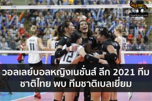 วอลเลย์บอลหญิงเนชั่นส์ ลีก 2021 ทีมชาติไทย พบ ทีมชาติเบลเยี่ยม