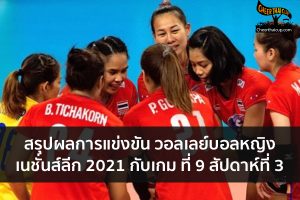 สรุปผลการแข่งขัน วอลเลย์บอลหญิง เนชั่นส์ลีก 2021 กับเกม ที่ 9 สัปดาห์ที่ 3