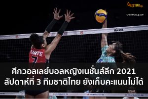 ศึกวอลเลย์บอลหญิงรายการเนชั่นส์ลีก 2021 ปิดเกมสัปดาห์ที่ 3 ทีมชาติไทย ยังเก็บคะแนนไม่ได้